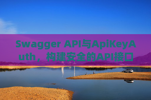 Swagger API与ApiKeyAuth,构建安全的API接口